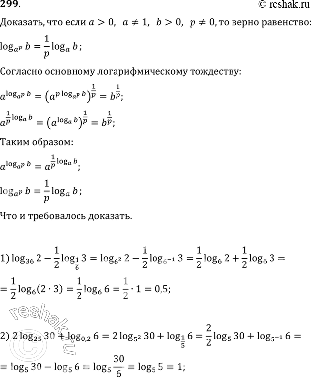 Изображение 299. Доказать,что если a>0, a=/1,b>0, p=/0, то loga^p(b)=1/p*loga(b). Используя эту формулу вычислить:1) log36(2) - 1/2log1/6(3);2) 2log35(30) +...