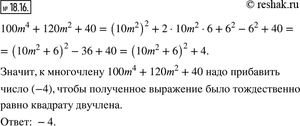 Изображение 18.16. Какое число надо прибавить к многочлену 100m^4 +120m^2 +40, чтобы полученное выражение было тождественно равно квадрату...