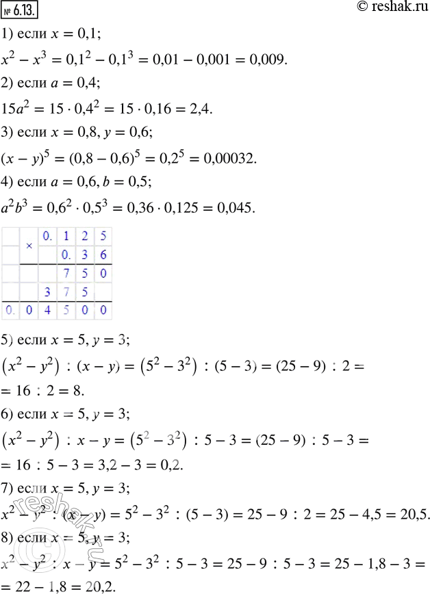 Изображение 6.13. Найдите значение выражения:1) x^2-x^3,если x=0,1; 2) 15a^2,если a=0,4; 3) (x-y)^5,если x=0,8,y=0,6; 4) a^2 b^3,если a=0,6,b=0,5; 5) (x^2-y^2 )...