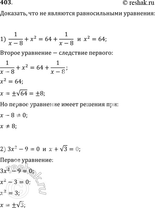 Изображение 403. Доказать, что не являются равносильными уравнения:1) 1/(x-8)+x^2=64+1/(x-8) и x^2=64;2) 3x^2-9=0 и x+v3=0;3) v(x+2)=x и...