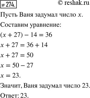 Изображение 274. Решите с помощью уравнения задачу.Ваня задумал число. Если к этому числу прибавить 27 и из полученной суммы вычесть 14, то получим число 36. Какое число задумал...