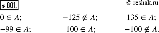 Изображение 801. Пусть А - множество целых чисел, больших - 100 и меньших 150. Какие из чисел 0, -125, 135, -99, 100, -100 являются элементами этого множества, а какие - не...